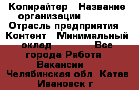 Копирайтер › Название организации ­ Delta › Отрасль предприятия ­ Контент › Минимальный оклад ­ 18 000 - Все города Работа » Вакансии   . Челябинская обл.,Катав-Ивановск г.